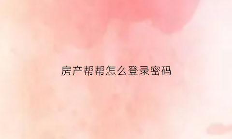 房产帮帮怎么登录密码(房帮帮官网)