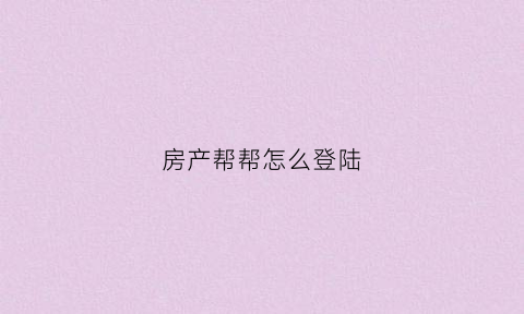 房产帮帮怎么登陆(房帮帮官网)