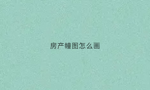 房产幢图怎么画(房产图的绘制方法)