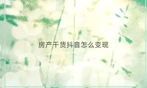 房产干货抖音怎么变现