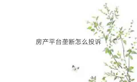 房产平台垄断怎么投诉(房地产网上投诉平台)