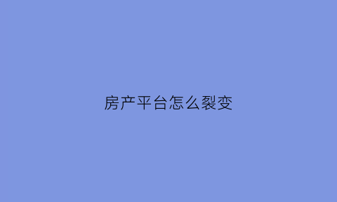 房产平台怎么裂变(房地产裂变客户的十种方法)