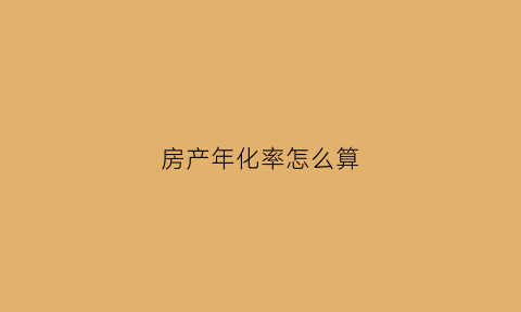 房产年化率怎么算(房子年化率)