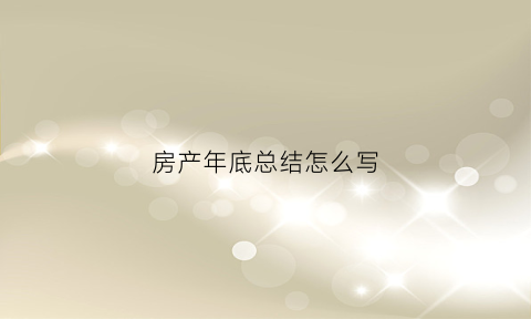 房产年底总结怎么写(房产年总结和新的一年的工作计划)