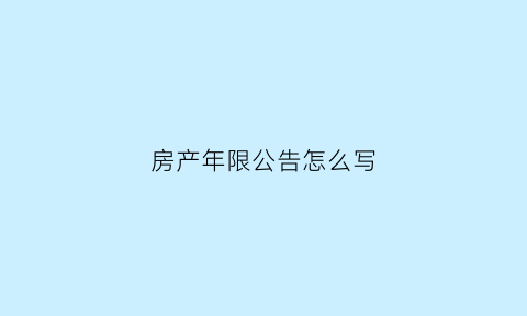 房产年限公告怎么写(房产年限公告怎么写的)