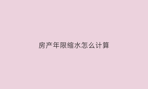 房产年限缩水怎么计算(新房年限缩水怎么办)