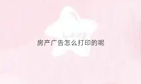 房产广告怎么打印的呢