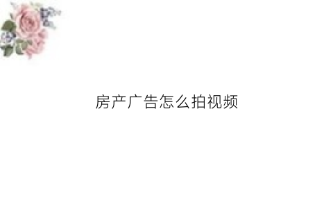 房产广告怎么拍视频(房产广告怎么拍视频的)