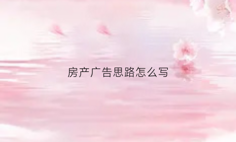 房产广告思路怎么写(房产广告怎么宣传)