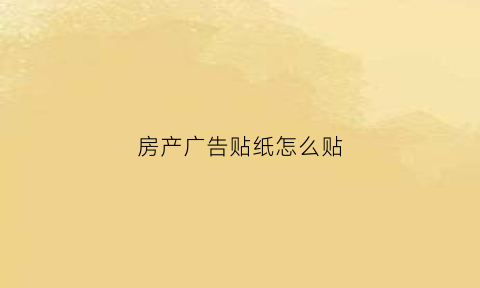 房产广告贴纸怎么贴(房地产张贴小广告)