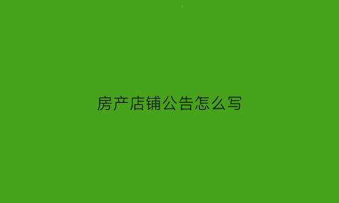 房产店铺公告怎么写(店铺公告怎么写吸引人)