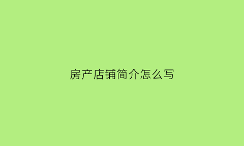 房产店铺简介怎么写(房产店铺简介怎么写好)