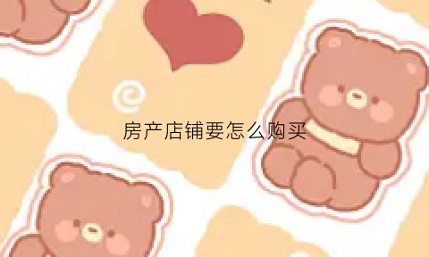 房产店铺要怎么购买(房产店铺要怎么购买呢)