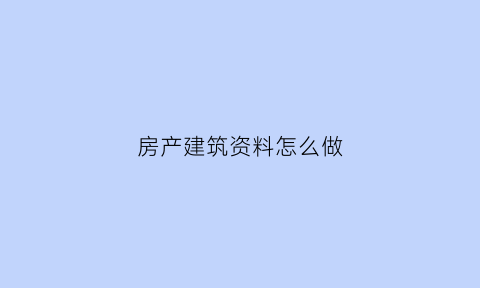 房产建筑资料怎么做(房建资料表格填写范例样本)