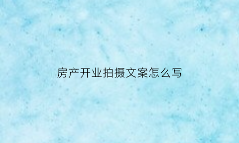 房产开业拍摄文案怎么写