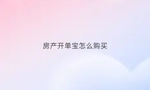 房产开单宝怎么购买(房产开单分享模板)