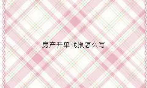 房产开单战报怎么写(房产销售开单)