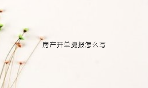 房产开单捷报怎么写(房产开单寄语)
