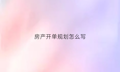 房产开单规划怎么写(房产开单是什么意思)