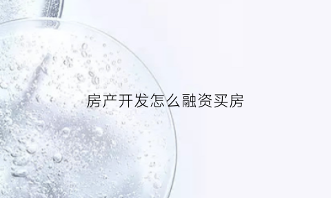 房产开发怎么融资买房(房地产开发商如何融资)