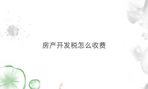 房产开发税怎么收费(房产开发税怎么收费计算)