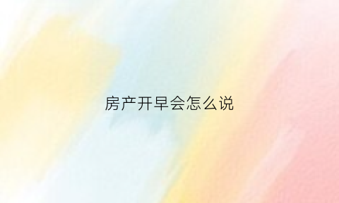 房产开早会怎么说(房产早会的话术)