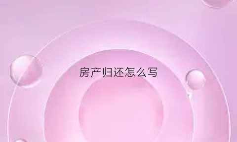 房产归还怎么写(房产归还怎么写申请书)