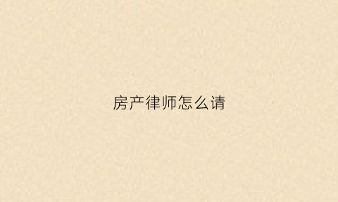 房产律师怎么请(请律师打房产官司怎么收费)