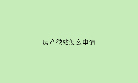 房产微站怎么申请(房产微店)