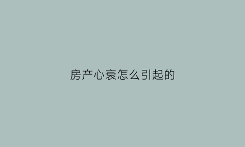 房产心衰怎么引起的(心衰是心房大还是心室)