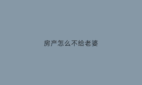 房产怎么不给老婆