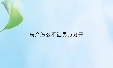 房产怎么不让男方分开