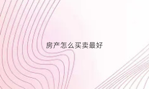 房产怎么买卖最好(房产买卖哪种方式最省钱)