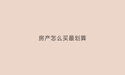房产怎么买最划算(买房子怎样买划算)