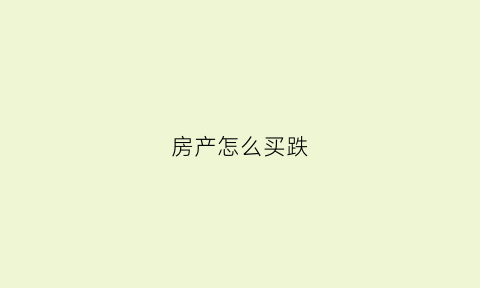 房产怎么买跌(房产怎么买跌的最快)
