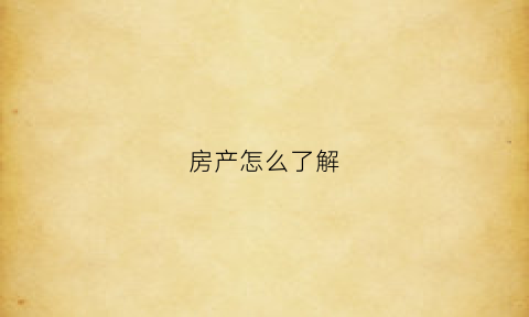 房产怎么了解(怎么了解房产行情)
