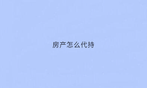 房产怎么代持(房产代持是什么)