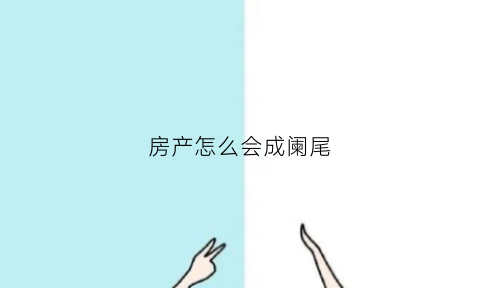 房产怎么会成阑尾(房子为什么会变成烂尾楼)