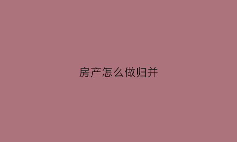 房产怎么做归并
