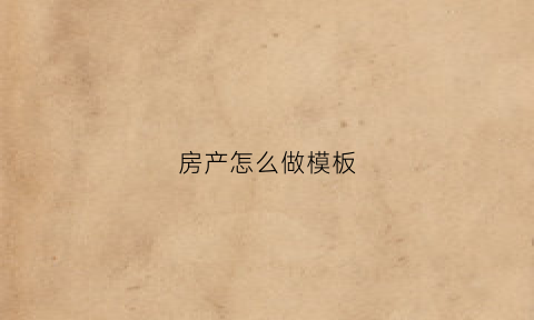 房产怎么做模板(房产模板素材)