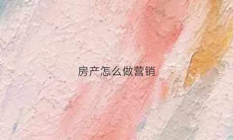 房产怎么做营销(房产营销手段)