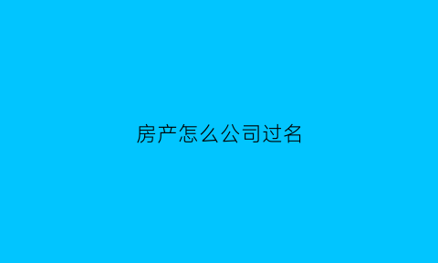 房产怎么公司过名(房子公司过名风险)