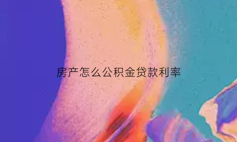 房产怎么公积金贷款利率