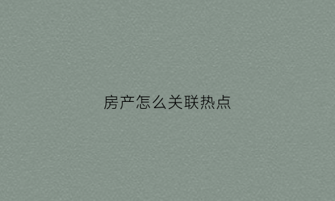 房产怎么关联热点(怎么才能关联热点)