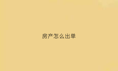 房产怎么出单(房产怎么出单子给业主)