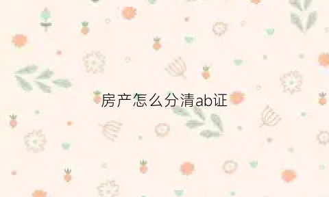 房产怎么分清ab证(房产证a类)