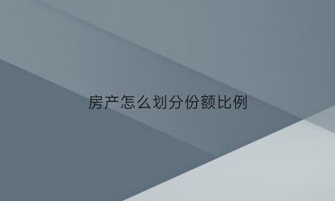 房产怎么划分份额比例(房产份额)