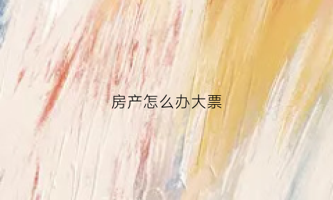 房产怎么办大票(大票办房照需要什么手续)