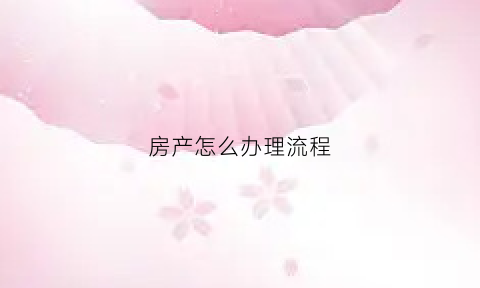 房产怎么办理流程(怎样办理房产证)