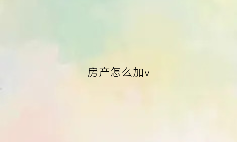 房产怎么加v(房产怎么加多一个人的名字)